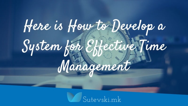 Here is How to Develop a System for Effective Time Management